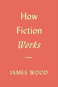 How Fiction Works (Farrar, Straus and Giroux 2009)